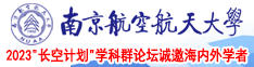 操逼高潮的免费视频南京航空航天大学2023“长空计划”学科群论坛诚邀海内外学者